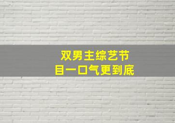 双男主综艺节目一口气更到底