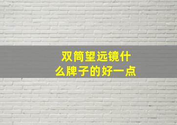 双筒望远镜什么牌子的好一点