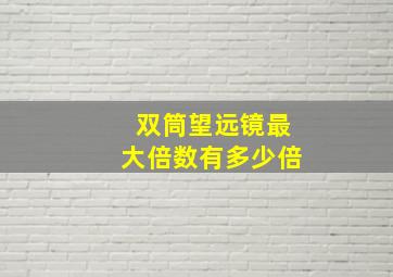 双筒望远镜最大倍数有多少倍