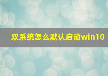 双系统怎么默认启动win10