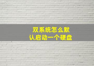 双系统怎么默认启动一个硬盘