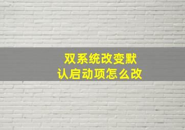 双系统改变默认启动项怎么改