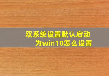 双系统设置默认启动为win10怎么设置