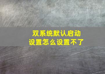 双系统默认启动设置怎么设置不了