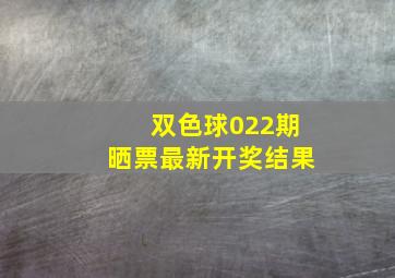 双色球022期晒票最新开奖结果