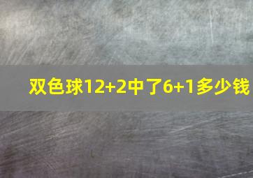 双色球12+2中了6+1多少钱