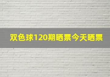 双色球120期晒票今天晒票