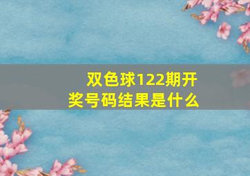 双色球122期开奖号码结果是什么