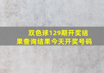 双色球129期开奖结果查询结果今天开奖号码