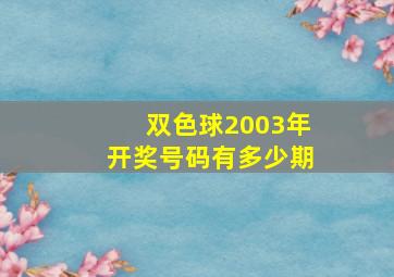 双色球2003年开奖号码有多少期