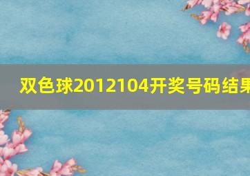 双色球2012104开奖号码结果