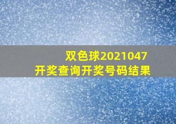 双色球2021047开奖查询开奖号码结果