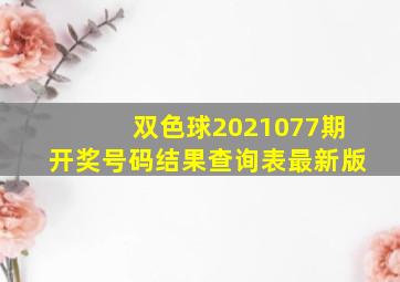 双色球2021077期开奖号码结果查询表最新版