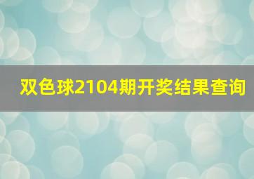 双色球2104期开奖结果查询