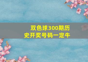 双色球300期历史开奖号码一定牛