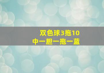 双色球3拖10中一胆一拖一蓝