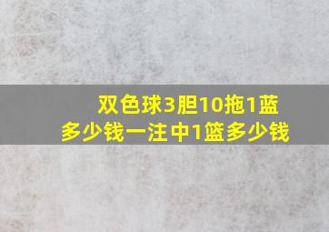 双色球3胆10拖1蓝多少钱一注中1篮多少钱