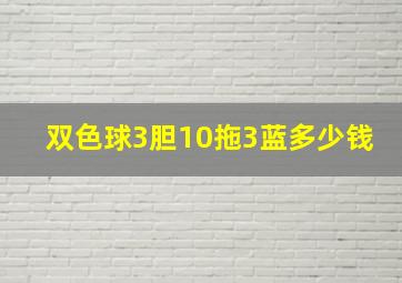 双色球3胆10拖3蓝多少钱