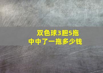 双色球3胆5拖中中了一拖多少钱