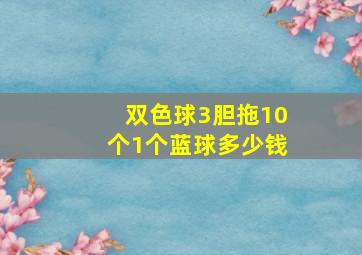 双色球3胆拖10个1个蓝球多少钱