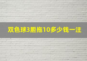 双色球3胆拖10多少钱一注