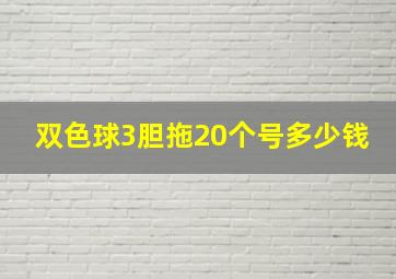 双色球3胆拖20个号多少钱