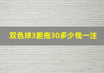 双色球3胆拖30多少钱一注