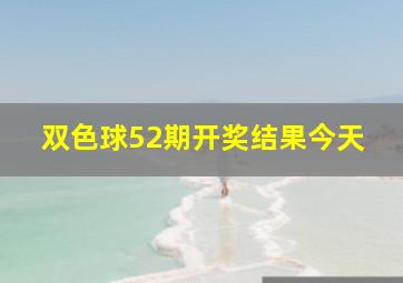 双色球52期开奖结果今天