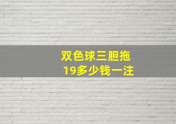 双色球三胆拖19多少钱一注