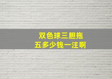 双色球三胆拖五多少钱一注啊