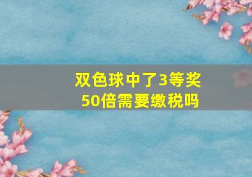 双色球中了3等奖50倍需要缴税吗