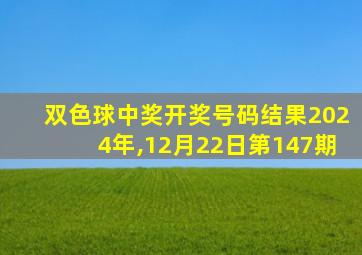 双色球中奖开奖号码结果2024年,12月22日第147期