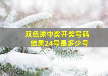 双色球中奖开奖号码结果24号是多少号