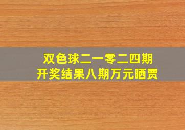 双色球二一零二四期开奖结果八期万元晒贾