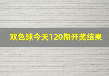 双色球今天120期开奖结果