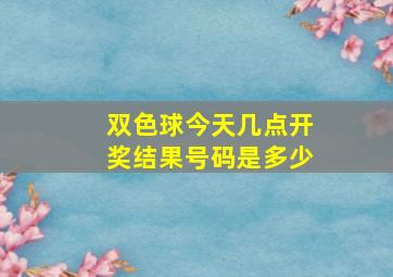 双色球今天几点开奖结果号码是多少