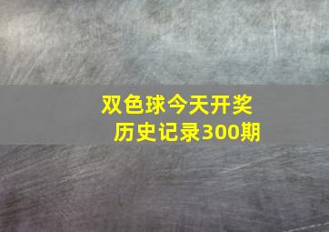 双色球今天开奖历史记录300期