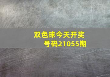 双色球今天开奖号码21055期