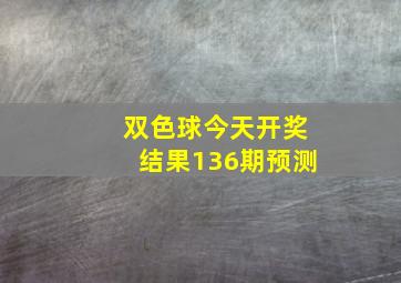 双色球今天开奖结果136期预测