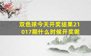 双色球今天开奖结果21017期什么时候开奖呢