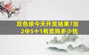 双色球今天开奖结果7加2中5十1有奖吗多少钱