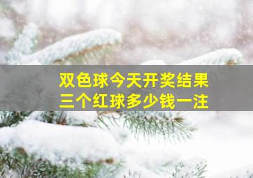 双色球今天开奖结果三个红球多少钱一注