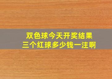 双色球今天开奖结果三个红球多少钱一注啊