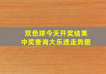 双色球今天开奖结果中奖查询大乐透走势图