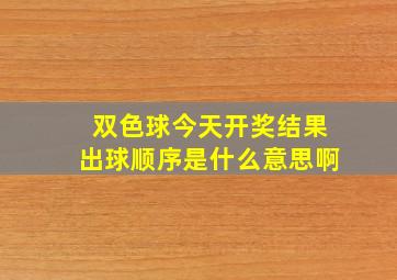 双色球今天开奖结果出球顺序是什么意思啊