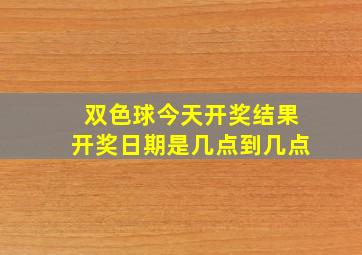 双色球今天开奖结果开奖日期是几点到几点