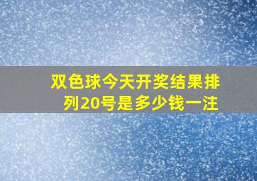 双色球今天开奖结果排列20号是多少钱一注