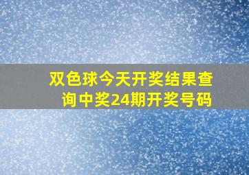 双色球今天开奖结果查询中奖24期开奖号码