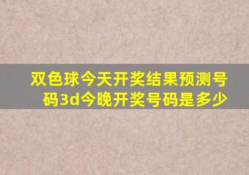 双色球今天开奖结果预测号码3d今晚开奖号码是多少