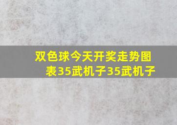 双色球今天开奖走势图表35武机子35武机子